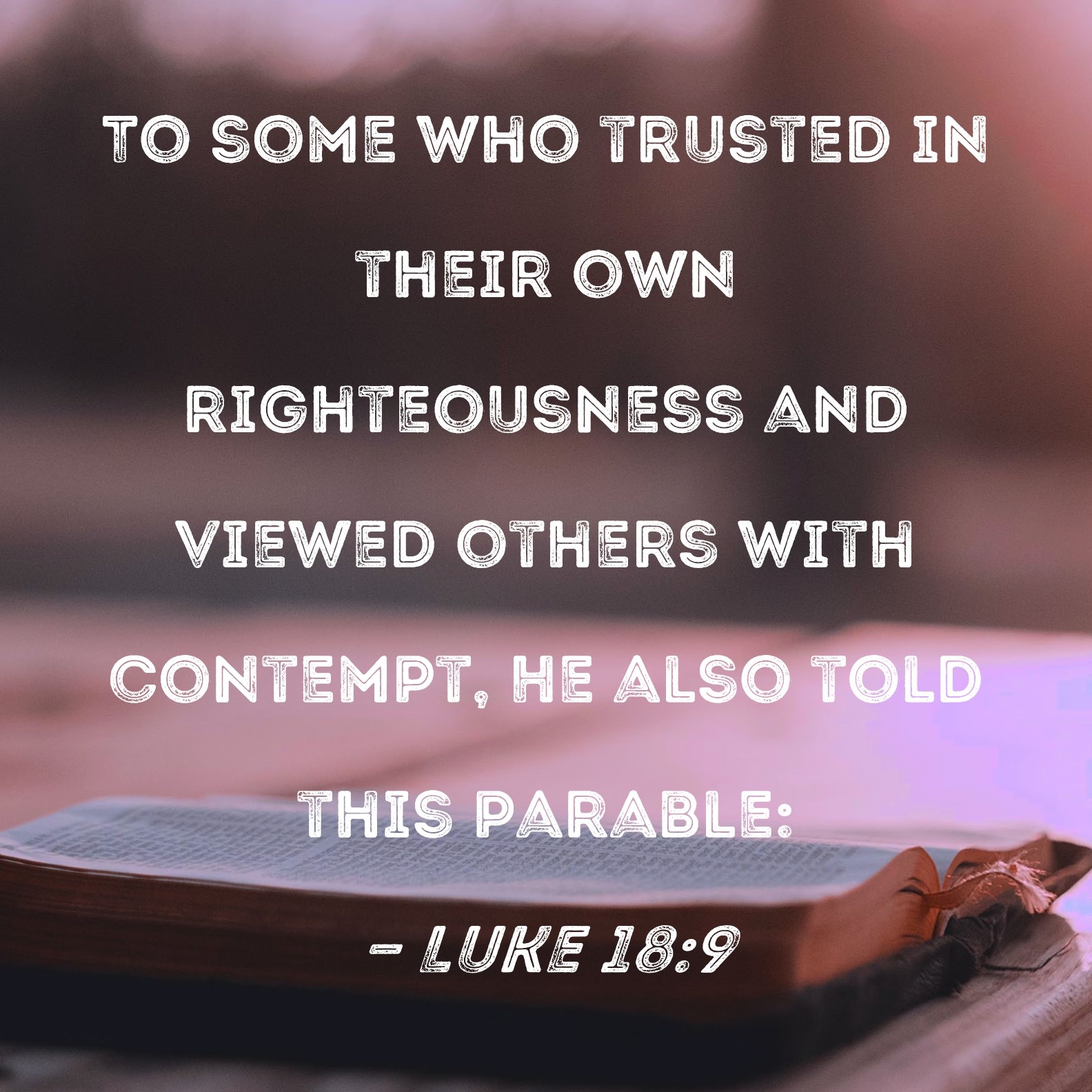 Luke 18 9 To Some Who Trusted In Their Own Righteousness And Viewed Others With Contempt He Also Told This Parable 