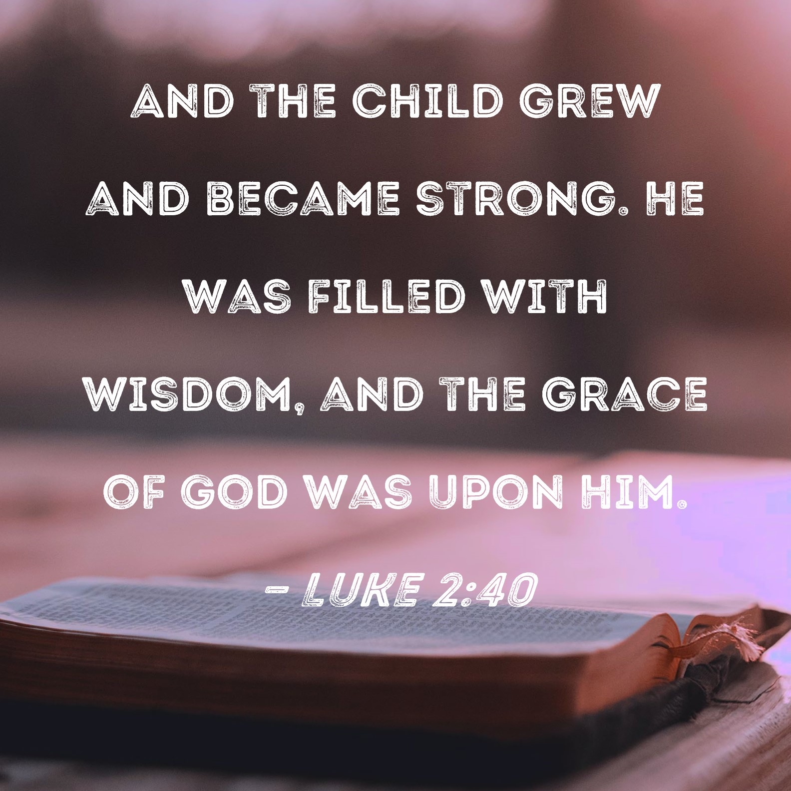 Luke 2 40 And The Child Grew And Became Strong He Was Filled With Wisdom And The Grace Of God Was Upon Him 