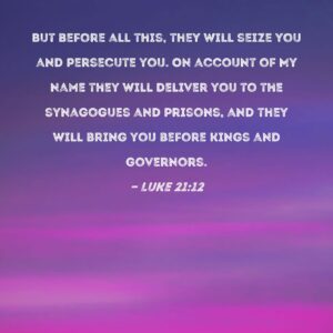 Luke 21 12 But Before All This They Will Seize You And Persecute You On Account Of My Name They Will Deliver You To The Synagogues And Prisons And They Will Bring You