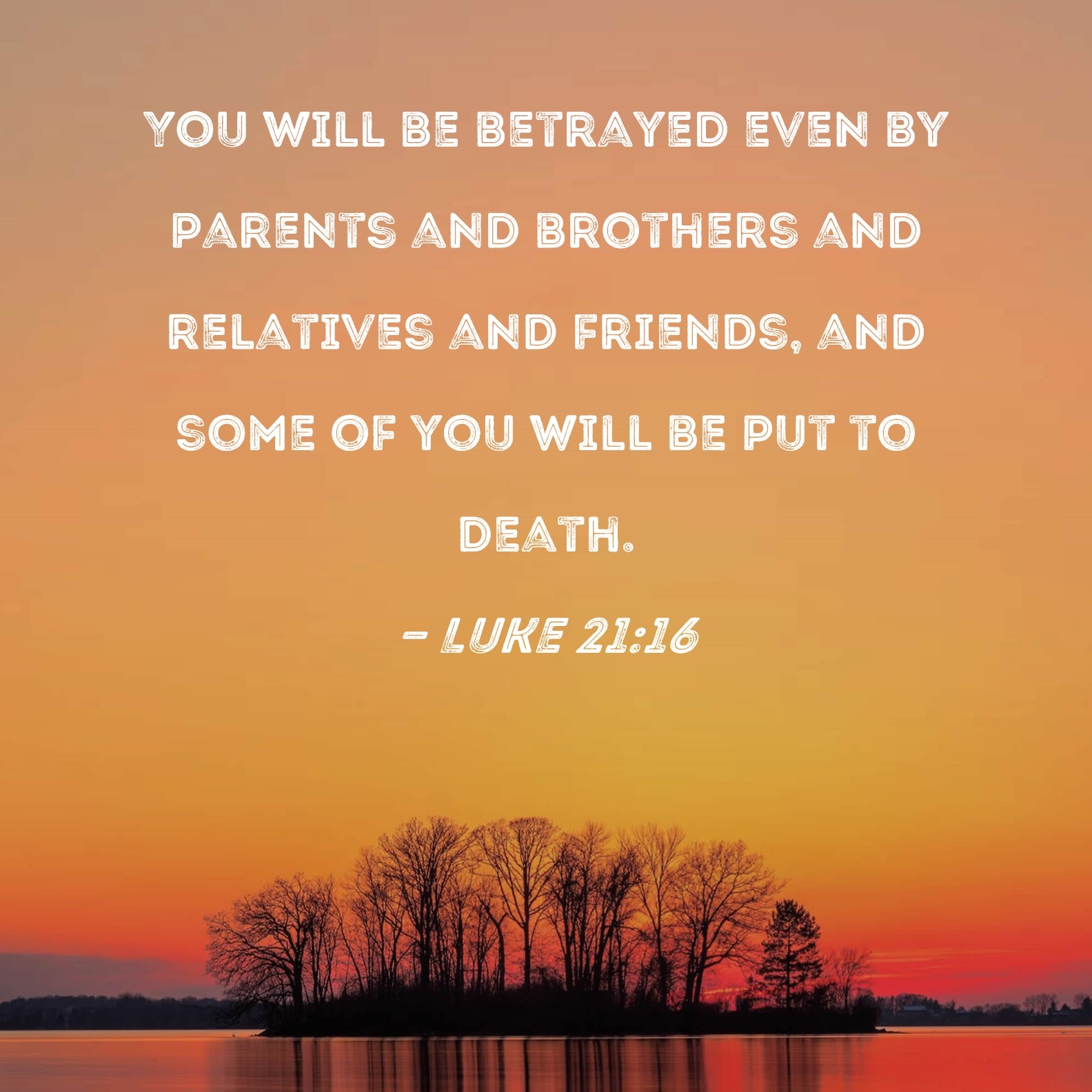Luke 21 16 You Will Be Betrayed Even By Parents And Brothers And Relatives And Friends And Some Of You Will Be Put To Death 