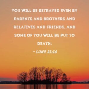 Luke 21 16 You Will Be Betrayed Even By Parents And Brothers And Relatives And Friends And Some Of You Will Be Put To Death