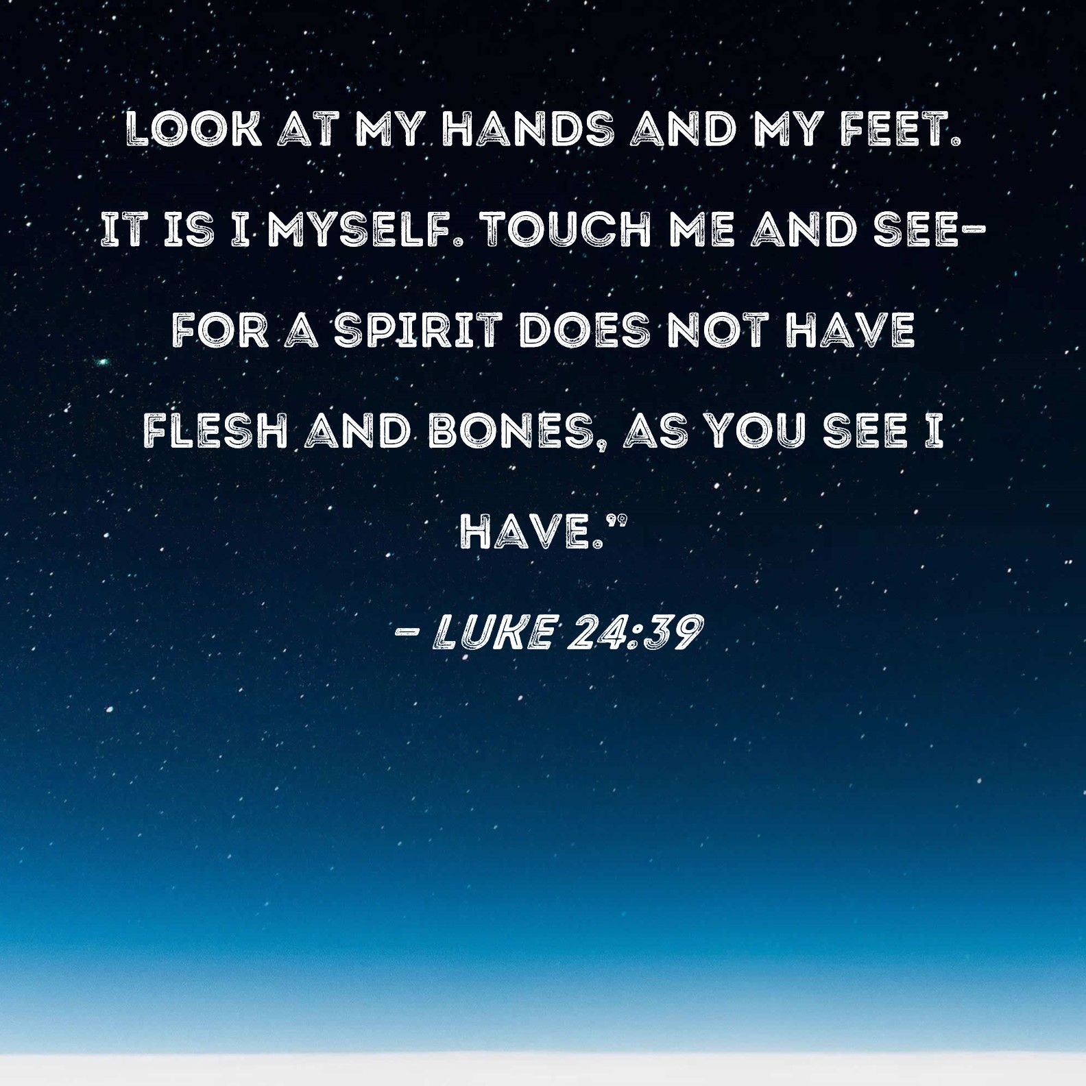Luke 24 39 Look At My Hands And My Feet It Is I Myself Touch Me And See for A Spirit Does Not Have Flesh And Bones As You See I Have 