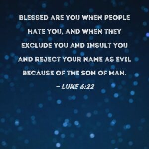 Luke 6 22 Blessed Are You When People Hate You And When They Exclude You And Insult You And Reject Your Name As Evil Because Of The Son Of Man