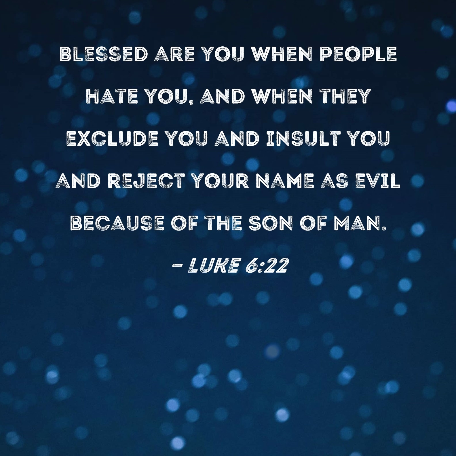 Luke 6 22 Blessed Are You When People Hate You And When They Exclude You And Insult You And Reject Your Name As Evil Because Of The Son Of Man 