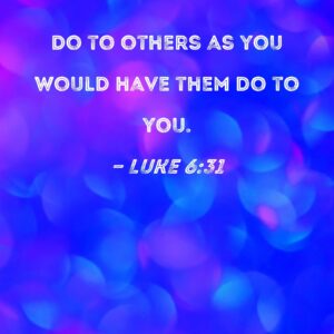 Luke 6 31 Do To Others As You Would Have Them Do To You