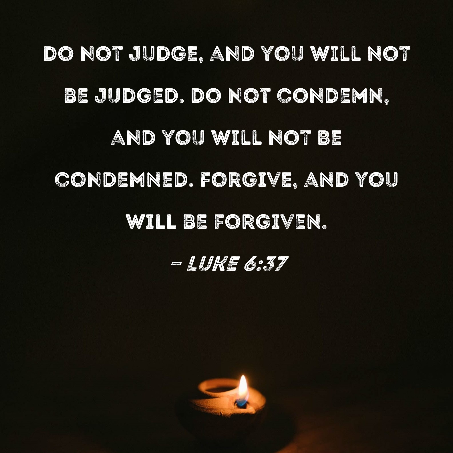 Luke 6 37 Do Not Judge And You Will Not Be Judged Do Not Condemn And You Will Not Be Condemned Forgive And You Will Be Forgiven 
