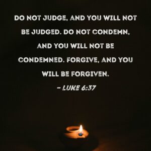 Luke 6 37 Do Not Judge And You Will Not Be Judged Do Not Condemn And You Will Not Be Condemned Forgive And You Will Be Forgiven