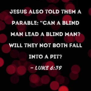Luke 6 39 Jesus Also Told Them A Parable Can A Blind Man Lead A Blind Man Will They Not Both Fall Into A Pit