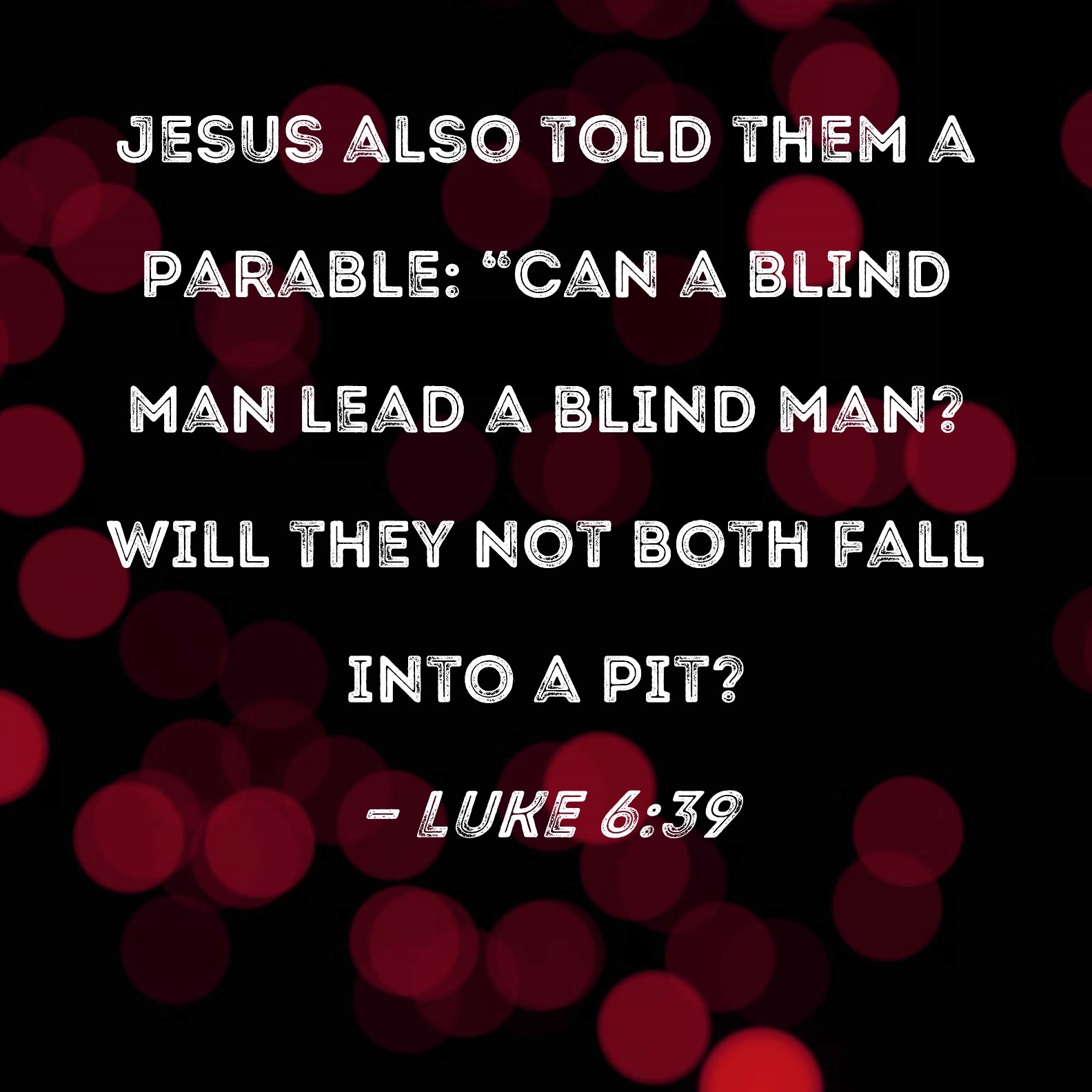 Luke 6 39 Jesus Also Told Them A Parable Can A Blind Man Lead A Blind Man Will They Not Both Fall Into A Pit 
