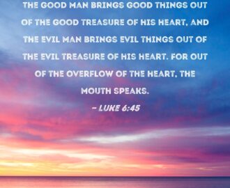 Luke 6 45 The Good Man Brings Good Things Out Of The Good Treasure Of His Heart And The Evil Man Brings Evil Things Out Of The Evil Treasure Of His Heart For