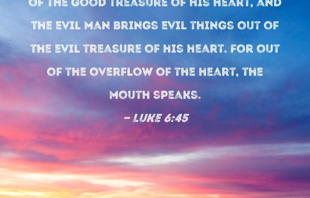 Luke 6 45 The Good Man Brings Good Things Out Of The Good Treasure Of His Heart And The Evil Man Brings Evil Things Out Of The Evil Treasure Of His Heart For