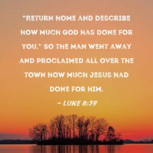 Luke 8 39 Return Home And Describe How Much God Has Done For You So The Man Went Away And Proclaimed All Over The Town How Much Jesus Had Done For Him