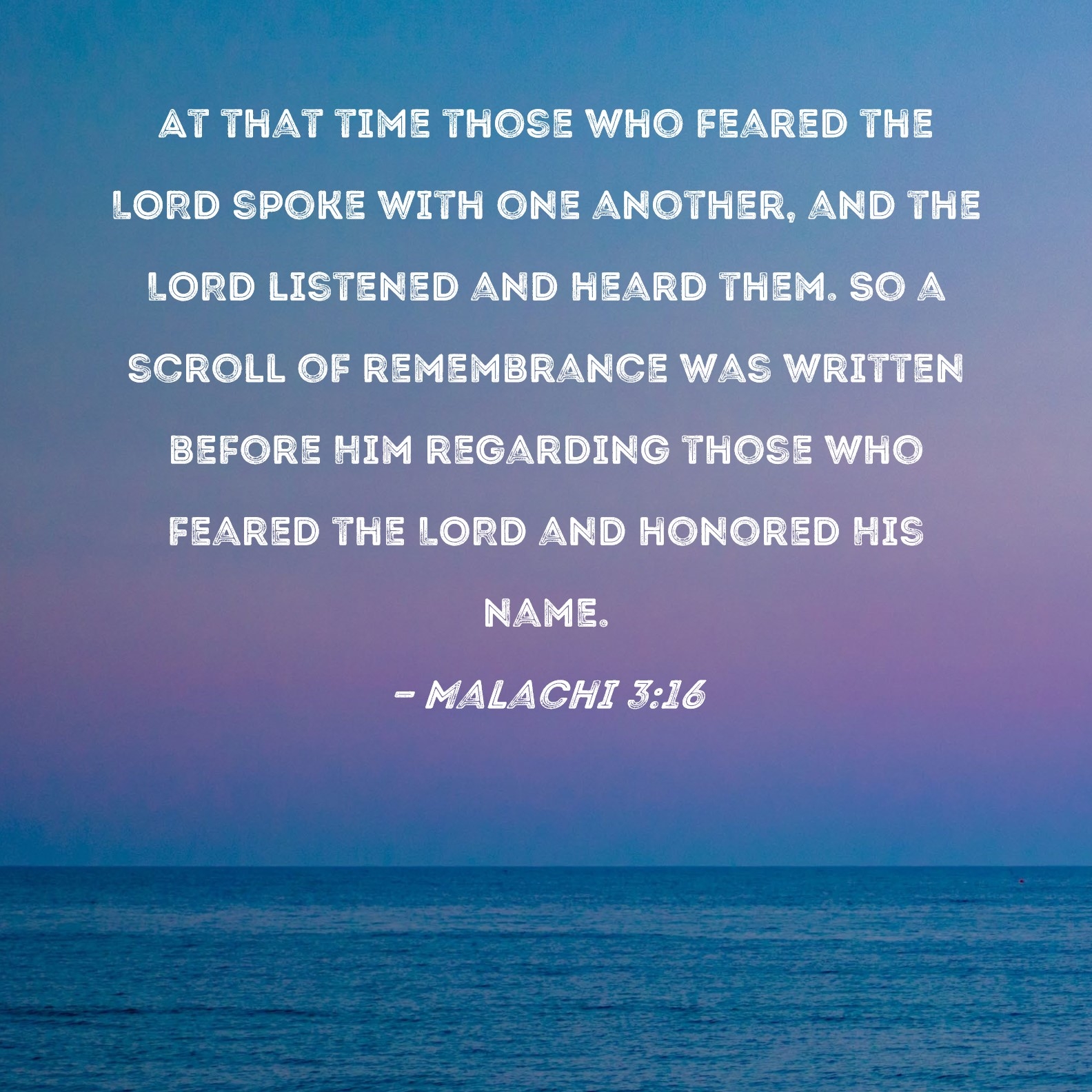 Malachi 3 16 At That Time Those Who Feared The LORD Spoke With One Another And The LORD Listened And Heard Them So A Scroll Of Remembrance Was Written Before Him Regarding Those