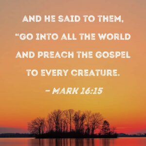 Mark 16 15 And He Said To Them Go Into All The World And Preach The Gospel To Every Creature