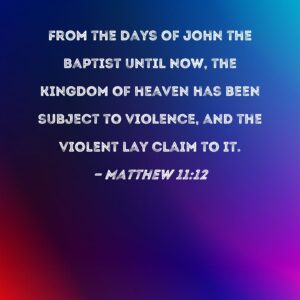 Matthew 11 12 From The Days Of John The Baptist Until Now The Kingdom Of Heaven Has Been Subject To Violence And The Violent Lay Claim To It