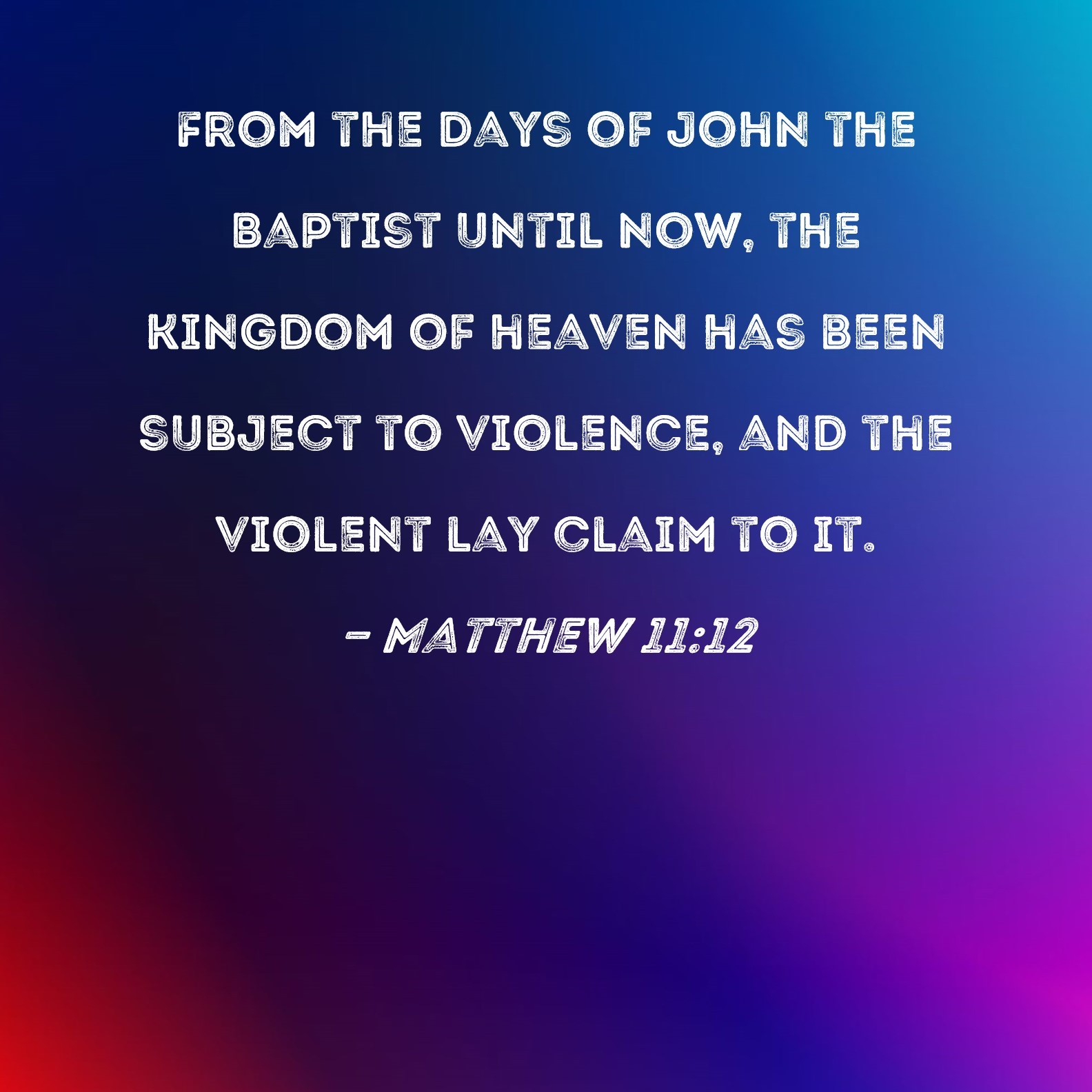 Matthew 11 12 From The Days Of John The Baptist Until Now The Kingdom Of Heaven Has Been Subject To Violence And The Violent Lay Claim To It 