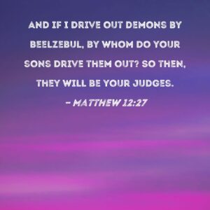 Matthew 12 27 And If I Drive Out Demons By Beelzebul By Whom Do Your Sons Drive Them Out So Then They Will Be Your Judges