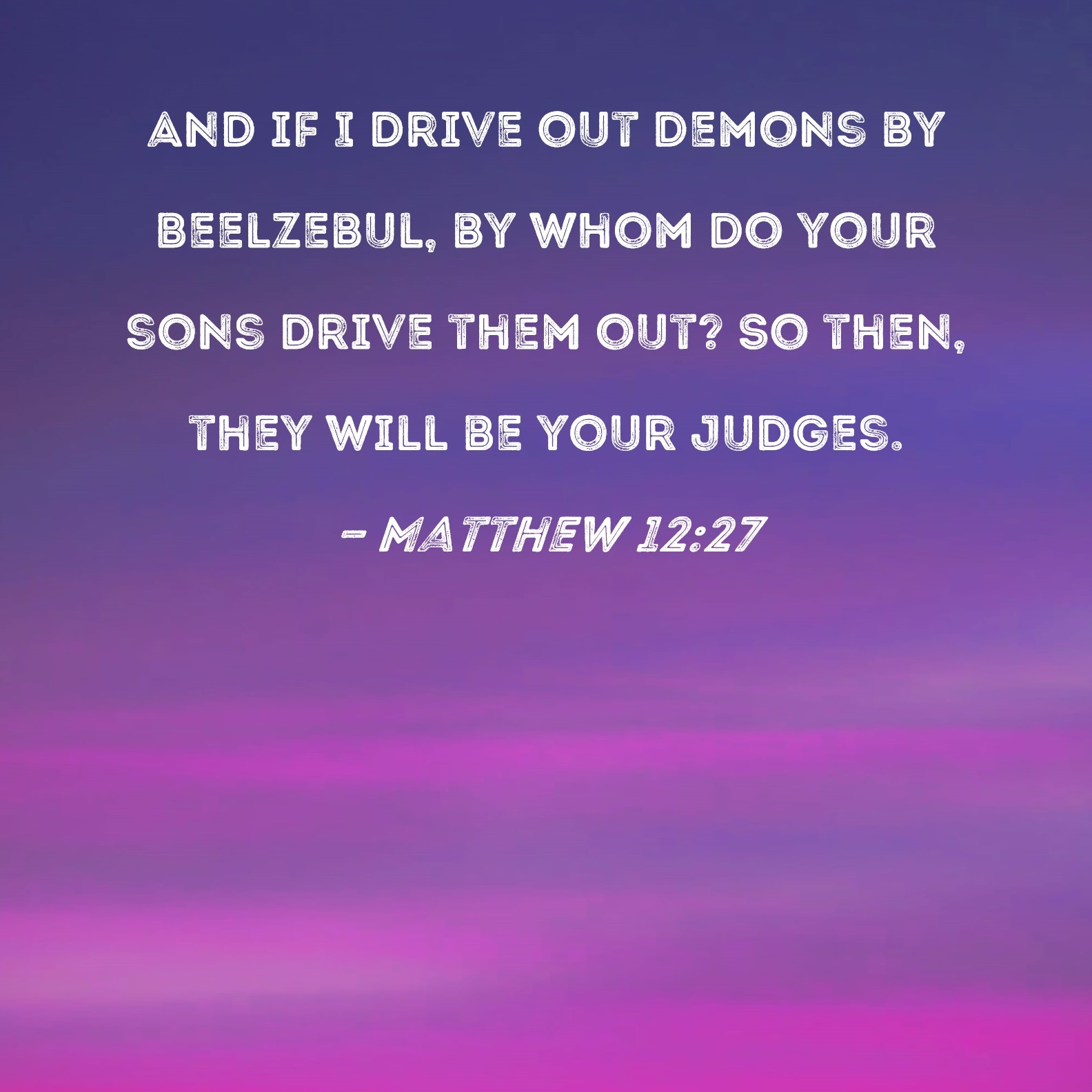 Matthew 12 27 And If I Drive Out Demons By Beelzebul By Whom Do Your Sons Drive Them Out So Then They Will Be Your Judges 