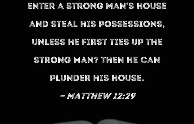 Matthew 12 29 Or Again How Can Anyone Enter A Strong Man s House And Steal His Possessions Unless He First Ties Up The Strong Man Then He Can Plunder His House