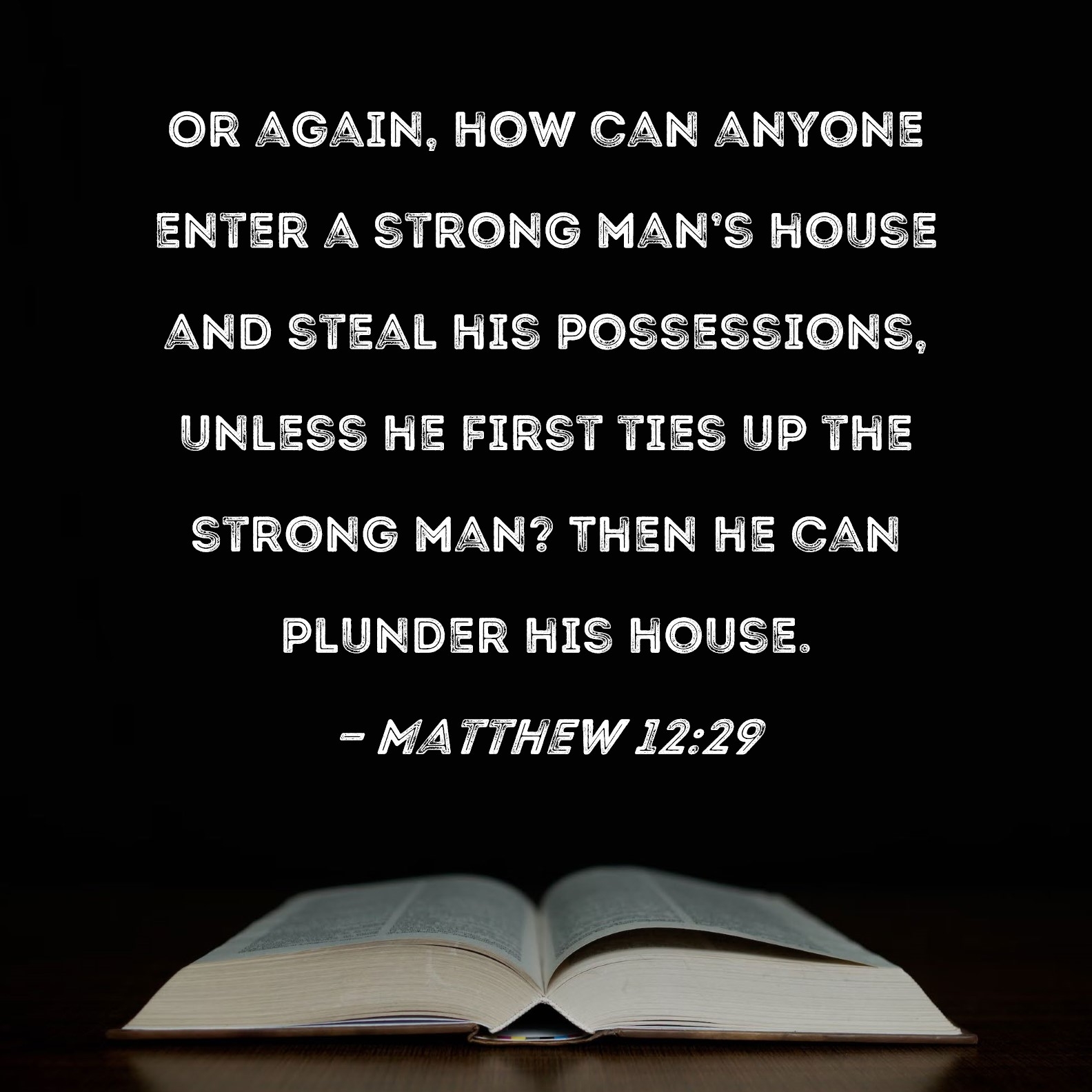Matthew 12 29 Or Again How Can Anyone Enter A Strong Man s House And Steal His Possessions Unless He First Ties Up The Strong Man Then He Can Plunder His House 