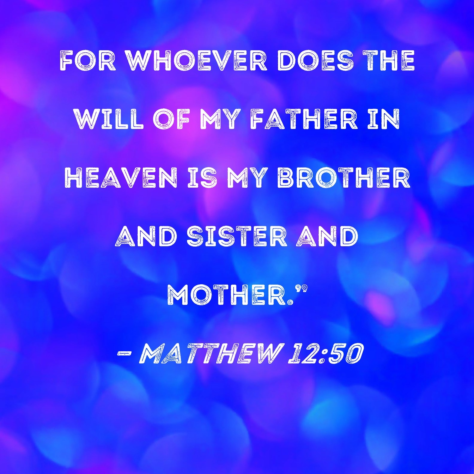 Matthew 12 50 For Whoever Does The Will Of My Father In Heaven Is My Brother And Sister And Mother 