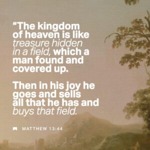Matthew 13 44 46 God s Kingdom Is Like A Treasure Hidden In A Field For Years And Then Accidentally Found By A Trespasser The Finder Is Ecstatic what A Find and Proceeds To Sell Everything He