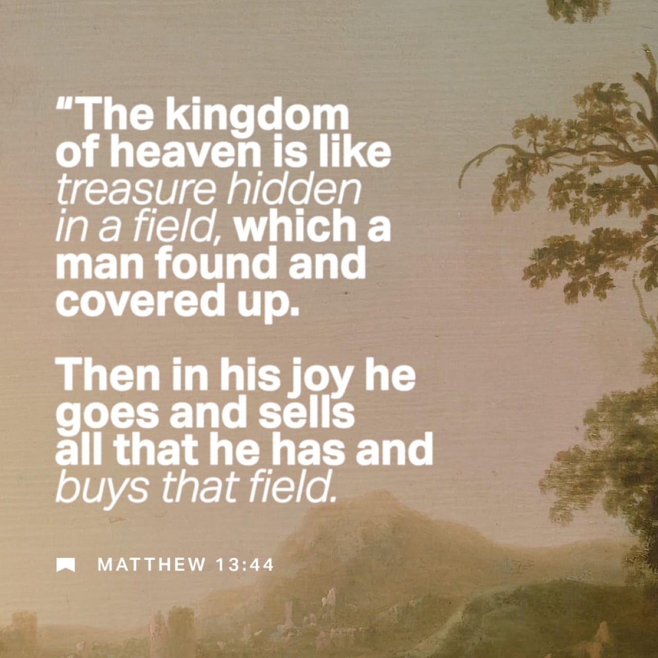 Matthew 13 44 46 God s Kingdom Is Like A Treasure Hidden In A Field For Years And Then Accidentally Found By A Trespasser The Finder Is Ecstatic what A Find and Proceeds To Sell Everything He