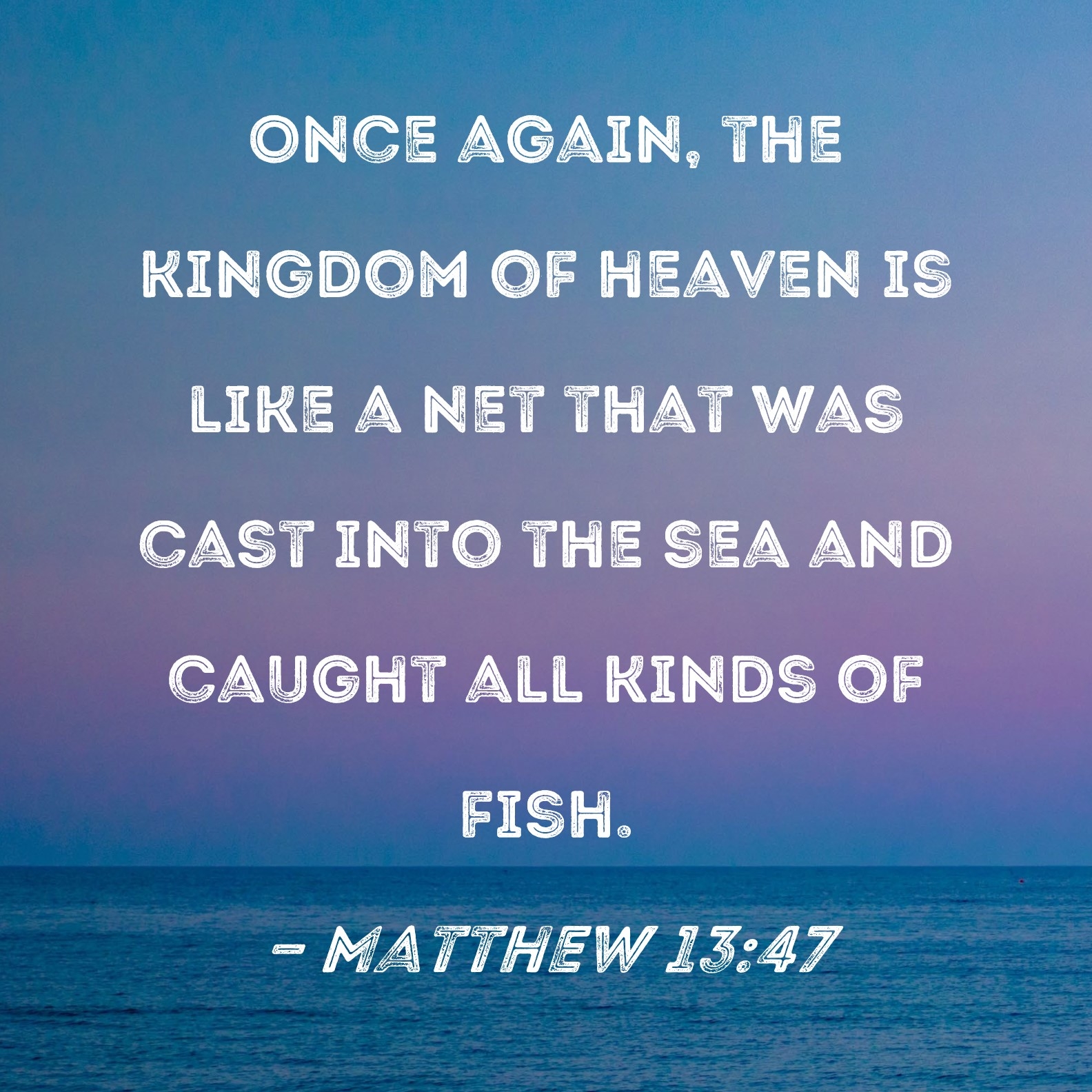 Matthew 13 47 Once Again The Kingdom Of Heaven Is Like A Net That Was Cast Into The Sea And Caught All Kinds Of Fish 