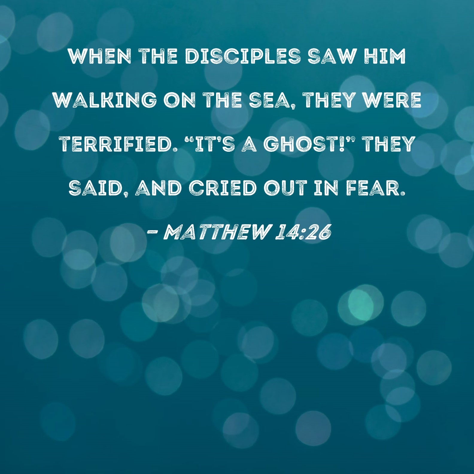 Matthew 14 26 When The Disciples Saw Him Walking On The Sea They Were Terrified It s A Ghost They Said And Cried Out In Fear 