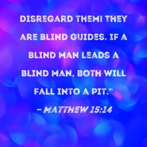 Matthew 15 14 Disregard Them They Are Blind Guides If A Blind Man Leads A Blind Man Both Will Fall Into A Pit
