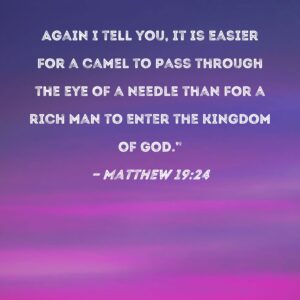 Matthew 19 24 Again I Tell You It Is Easier For A Camel To Pass Through The Eye Of A Needle Than For A Rich Man To Enter The Kingdom Of God