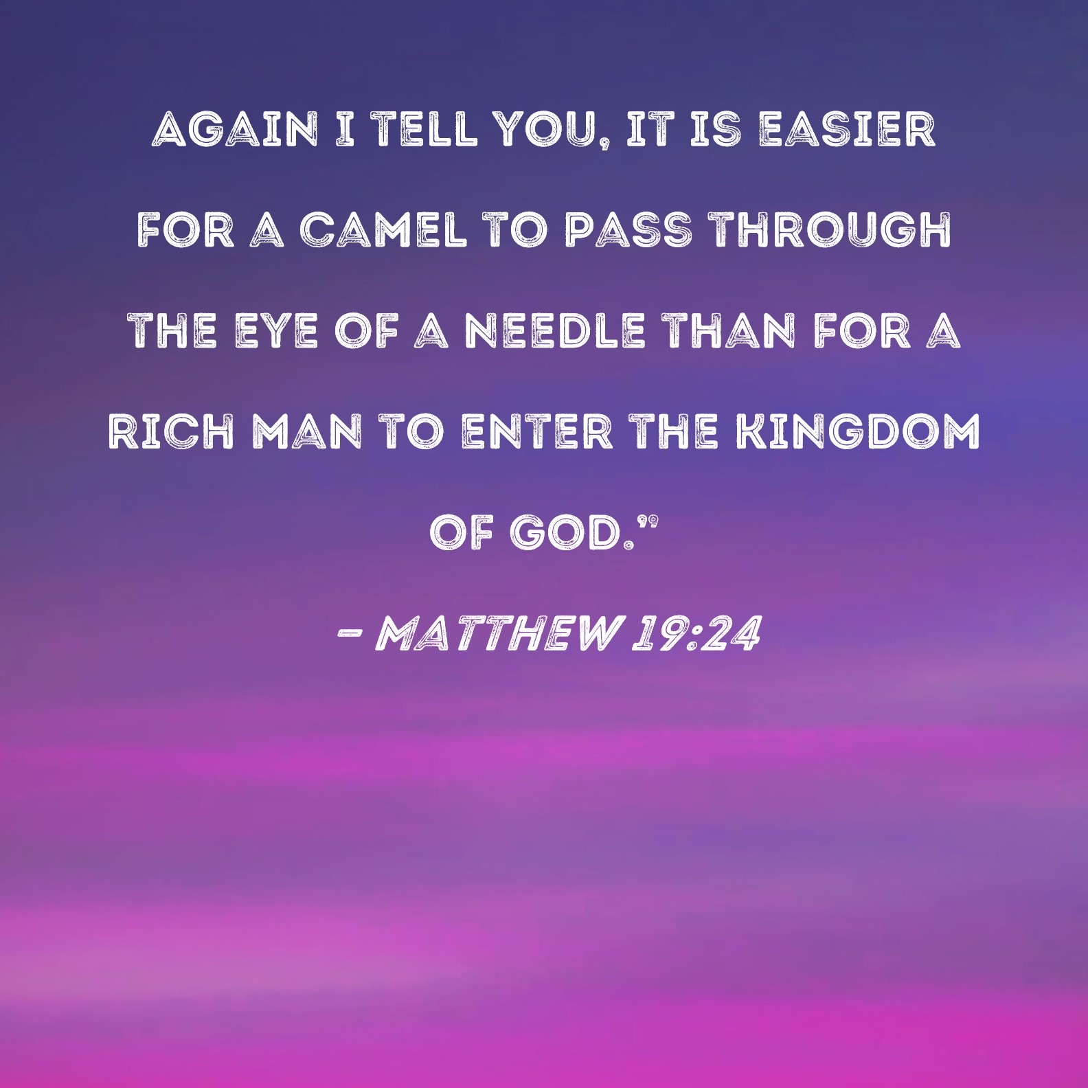 Matthew 19 24 Again I Tell You It Is Easier For A Camel To Pass Through The Eye Of A Needle Than For A Rich Man To Enter The Kingdom Of God 