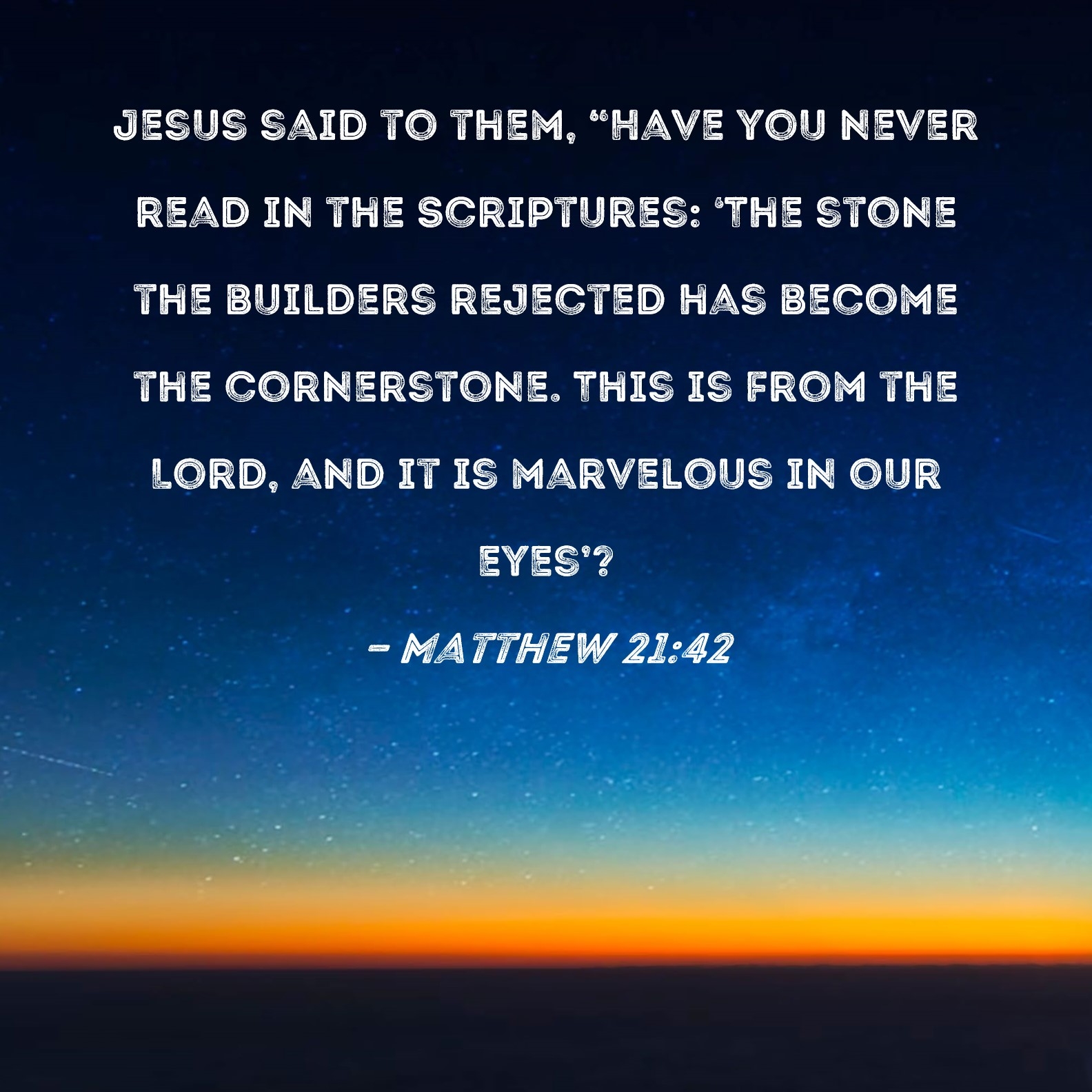 Matthew 21 42 Jesus Said To Them Have You Never Read In The Scriptures The Stone The Builders Rejected Has Become The Cornerstone This Is From The Lord And It Is Marvelous In