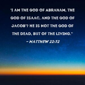 Matthew 22 32 I Am The God Of Abraham The God Of Isaac And The God Of Jacob He Is Not The God Of The Dead But Of The Living
