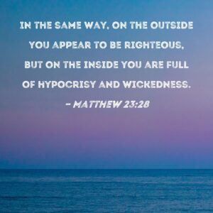 Matthew 23 28 In The Same Way On The Outside You Appear To Be Righteous But On The Inside You Are Full Of Hypocrisy And Wickedness