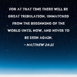 Matthew 24 21 For At That Time There Will Be Great Tribulation Unmatched From The Beginning Of The World Until Now And Never To Be Seen Again