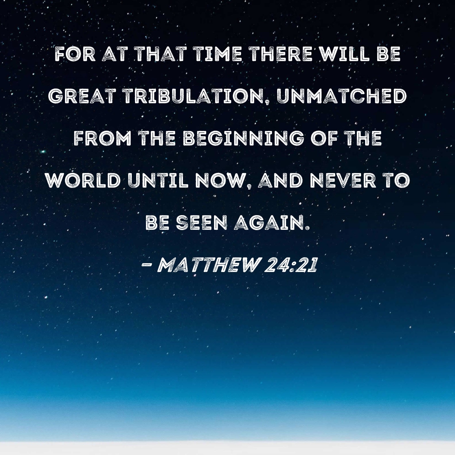 Matthew 24 21 For At That Time There Will Be Great Tribulation Unmatched From The Beginning Of The World Until Now And Never To Be Seen Again 