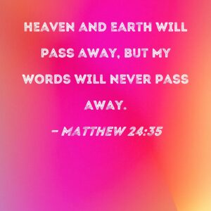 Matthew 24 35 Heaven And Earth Will Pass Away But My Words Will Never Pass Away