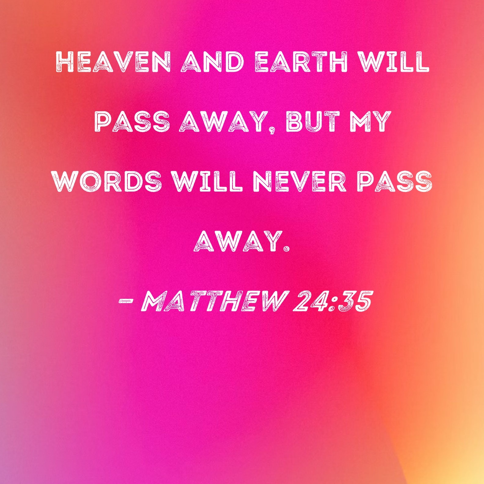 Matthew 24 35 Heaven And Earth Will Pass Away But My Words Will Never Pass Away 