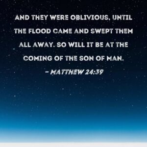 Matthew 24 39 And They Were Oblivious Until The Flood Came And Swept Them All Away So Will It Be At The Coming Of The Son Of Man