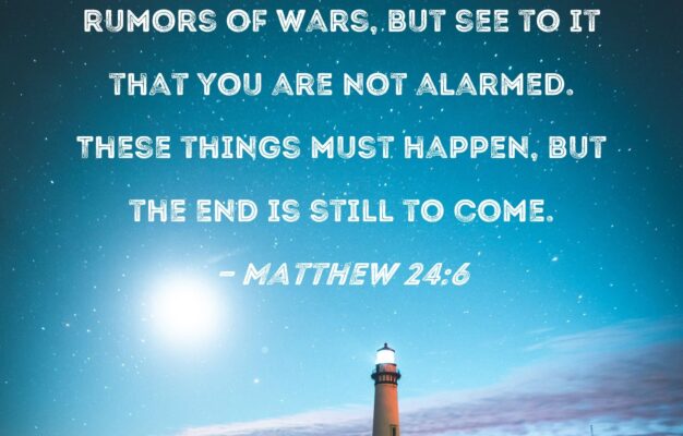 Matthew 24 6 You Will Hear Of Wars And Rumors Of Wars But See To It That You Are Not Alarmed These Things Must Happen But The End Is Still To Come