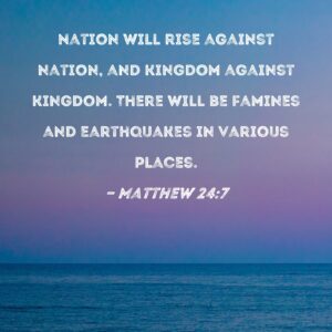 Matthew 24 7 Nation Will Rise Against Nation And Kingdom Against Kingdom There Will Be Famines And Earthquakes In Various Places