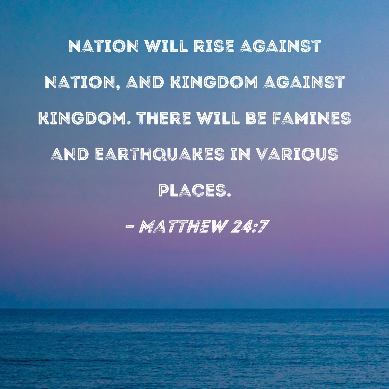 Matthew 24 7 Nation Will Rise Against Nation And Kingdom Against Kingdom There Will Be Famines And Earthquakes In Various Places 