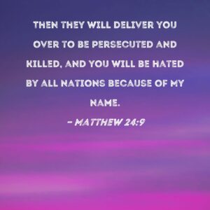 Matthew 24 9 Then They Will Deliver You Over To Be Persecuted And Killed And You Will Be Hated By All Nations Because Of My Name