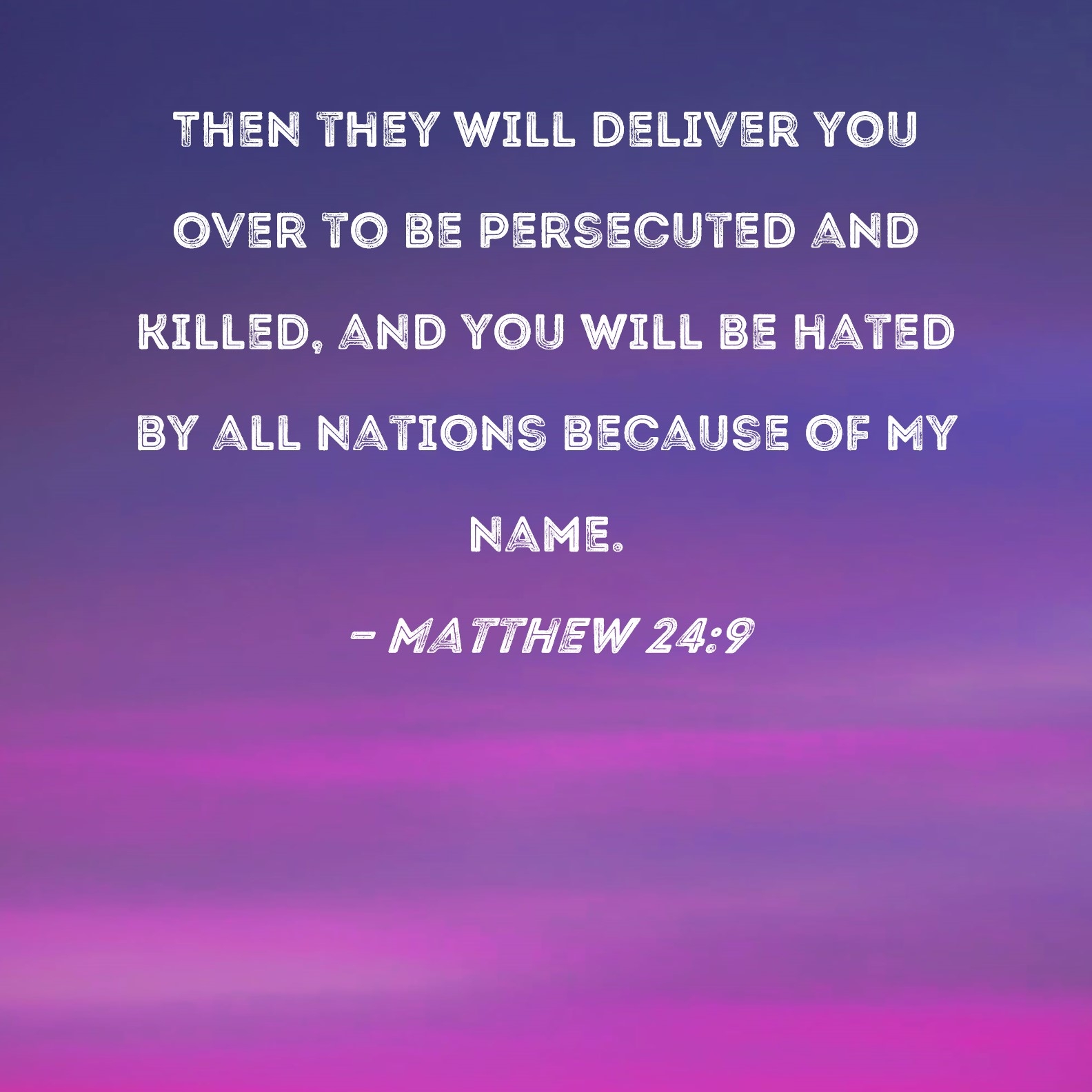 Matthew 24 9 Then They Will Deliver You Over To Be Persecuted And Killed And You Will Be Hated By All Nations Because Of My Name 