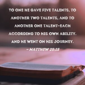 Matthew 25 15 To One He Gave Five Talents To Another Two Talents And To Another One Talent each According To His Own Ability And He Went On His Journey