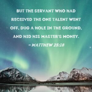 Matthew 25 18 But The Servant Who Had Received The One Talent Went Off Dug A Hole In The Ground And Hid His Master s Money