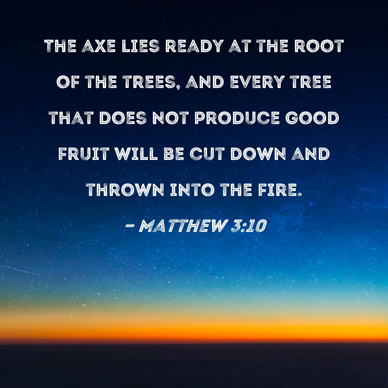 Matthew 3 10 The Axe Lies Ready At The Root Of The Trees And Every Tree That Does Not Produce Good Fruit Will Be Cut Down And Thrown Into The Fire 