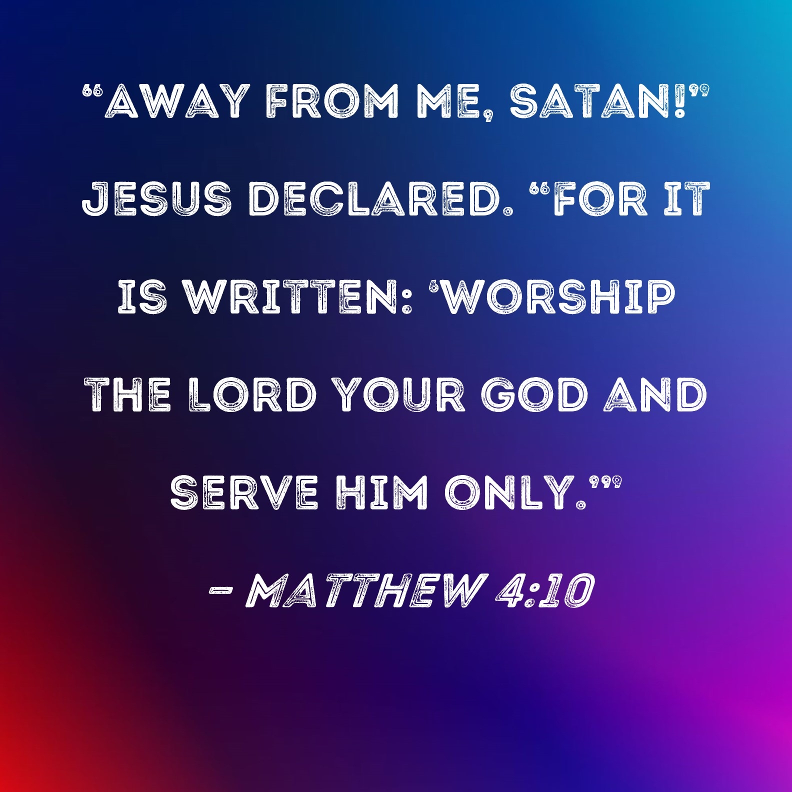 Matthew 4 10 Away From Me Satan Jesus Declared For It Is Written Worship The Lord Your God And Serve Him Only 