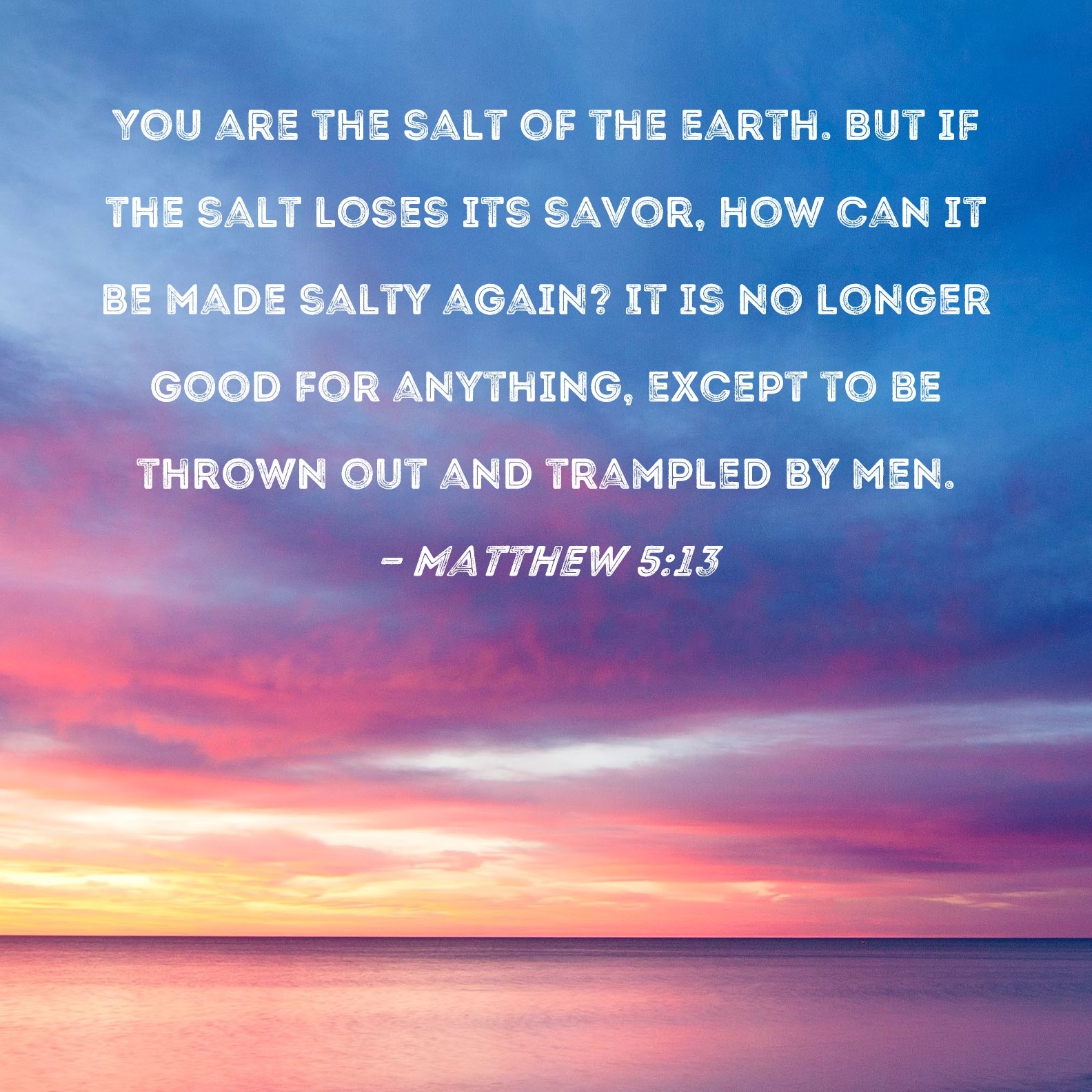 Matthew 5 13 You Are The Salt Of The Earth But If The Salt Loses Its Savor How Can It Be Made Salty Again It Is No Longer Good For Anything Except To